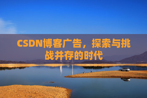 CSDN博客广告，探索与挑战并存的时代