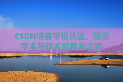 CSDN博客学校认证，探索学术与技术的融合之路
