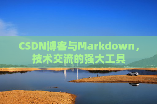 CSDN博客与Markdown，技术交流的强大工具